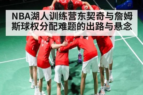 NBA湖人训练营东契奇与詹姆斯球权分配难题的出路与悬念